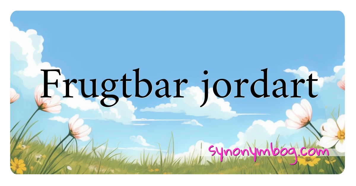 Frugtbar jordart synonymer krydsord betyder forklaring og brug