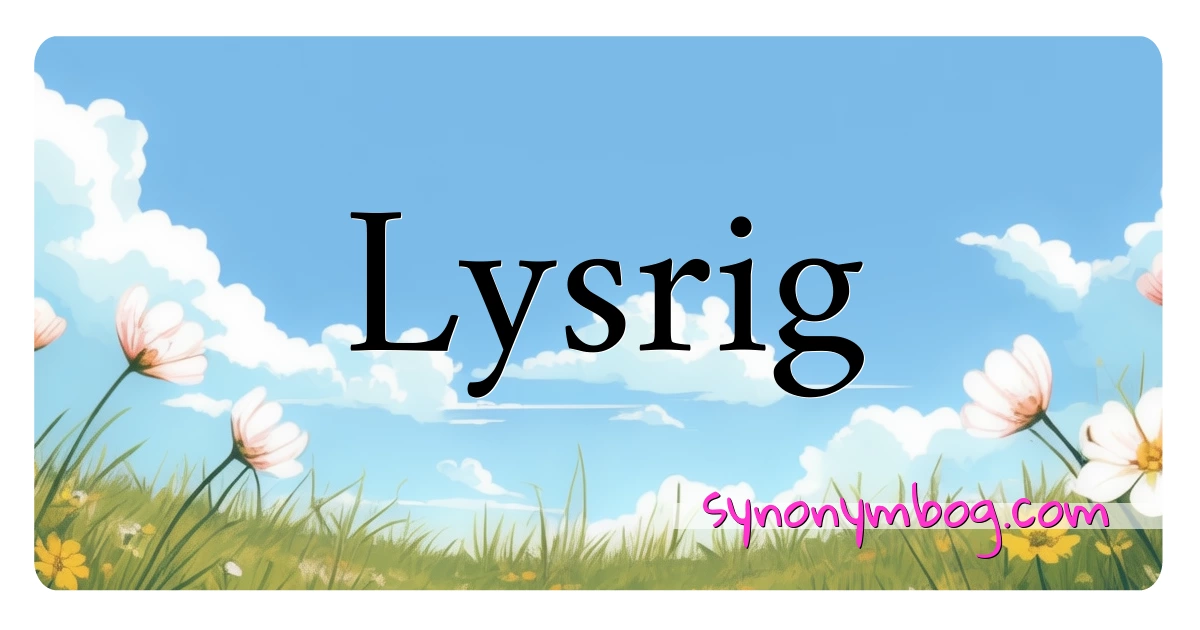 Lysrig synonymer krydsord betyder forklaring og brug