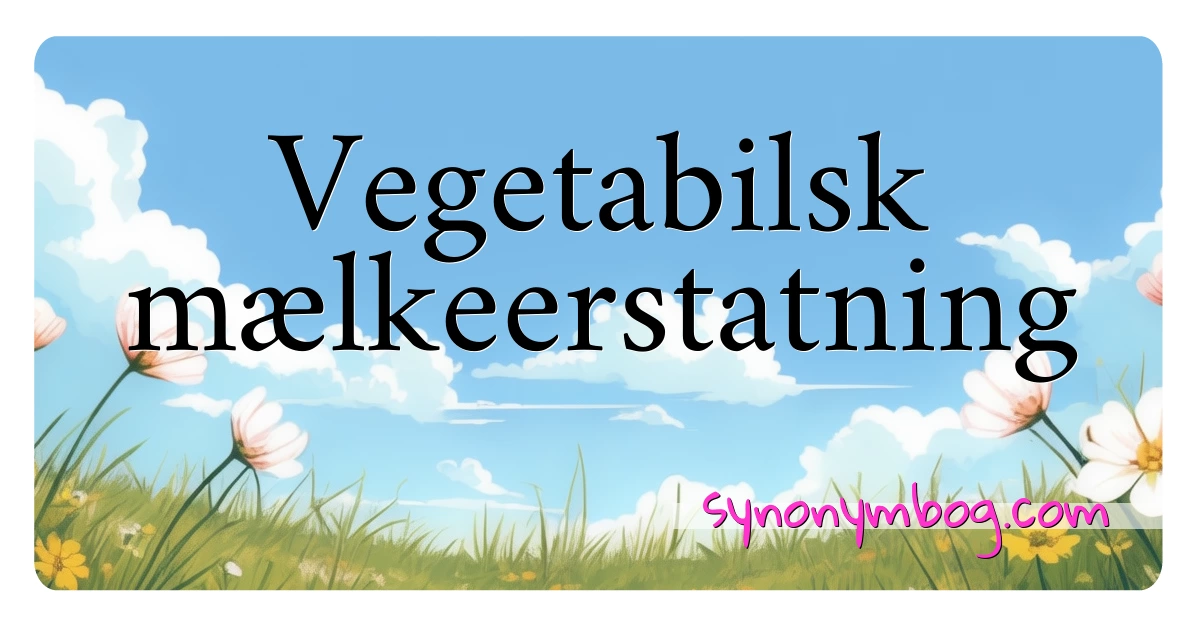 Vegetabilsk mælkeerstatning synonymer krydsord betyder forklaring og brug