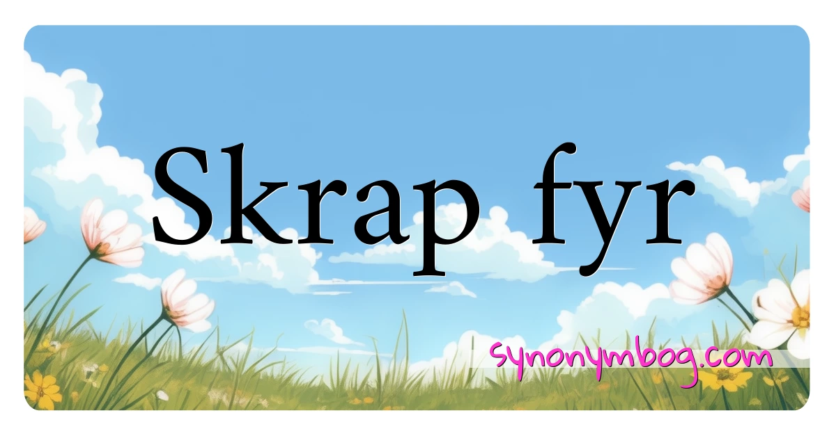 Skrap fyr synonymer krydsord betyder forklaring og brug