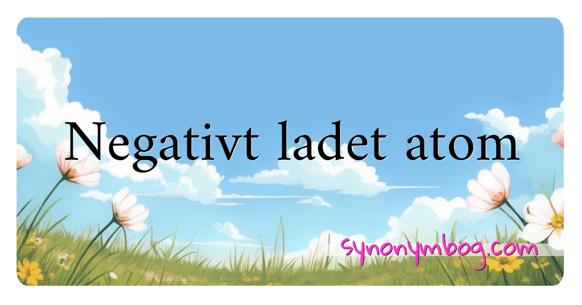 Negativt ladet atom synonymer krydsord betyder forklaring og brug