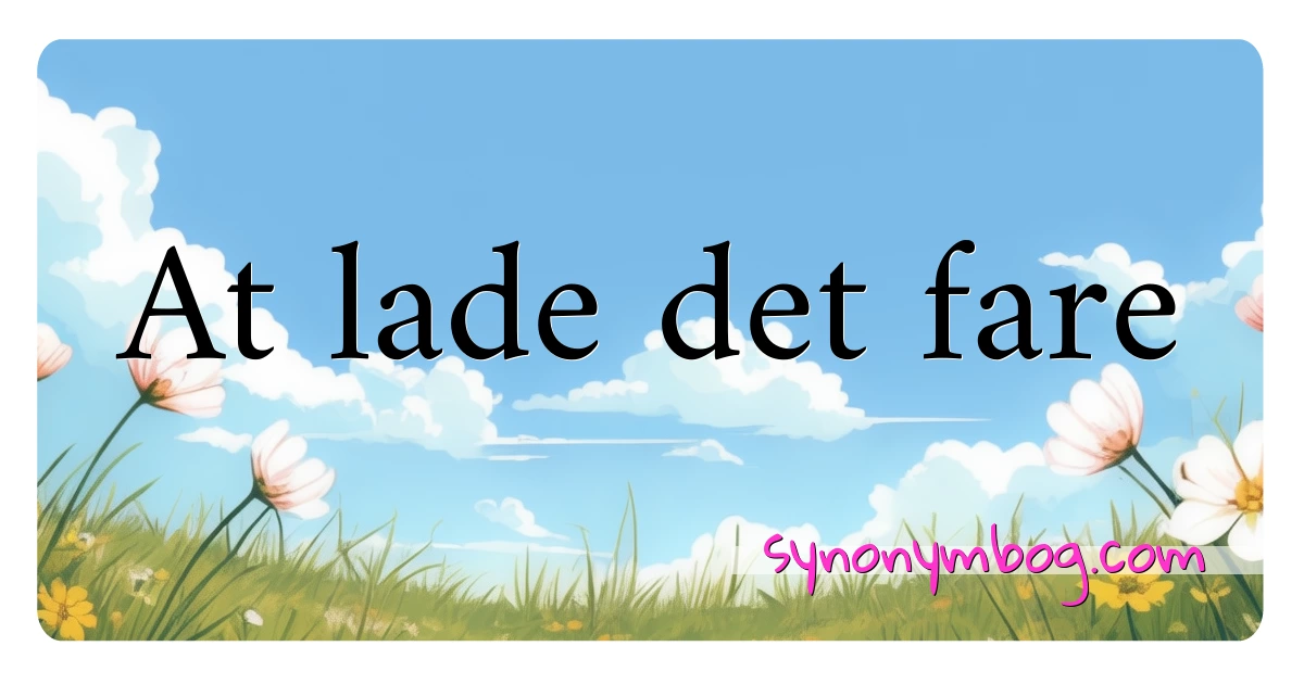 At lade det fare synonymer krydsord betyder forklaring og brug