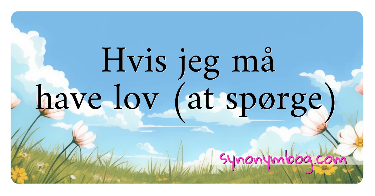 Hvis jeg må have lov (at spørge) synonymer krydsord betyder forklaring og brug