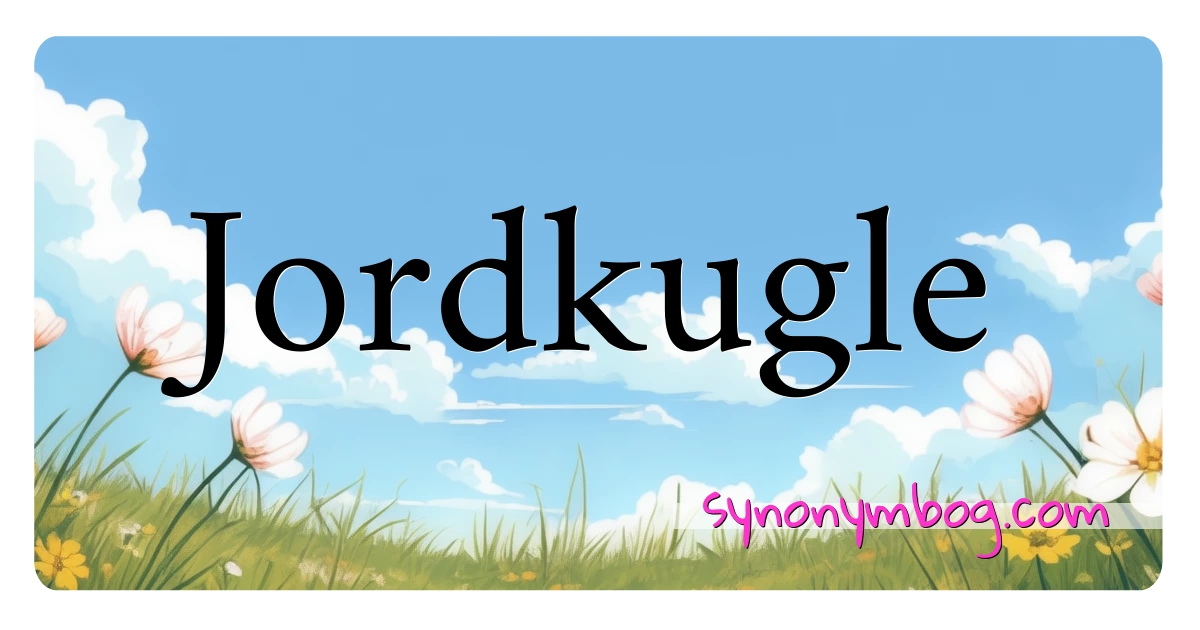 Jordkugle synonymer krydsord betyder forklaring og brug