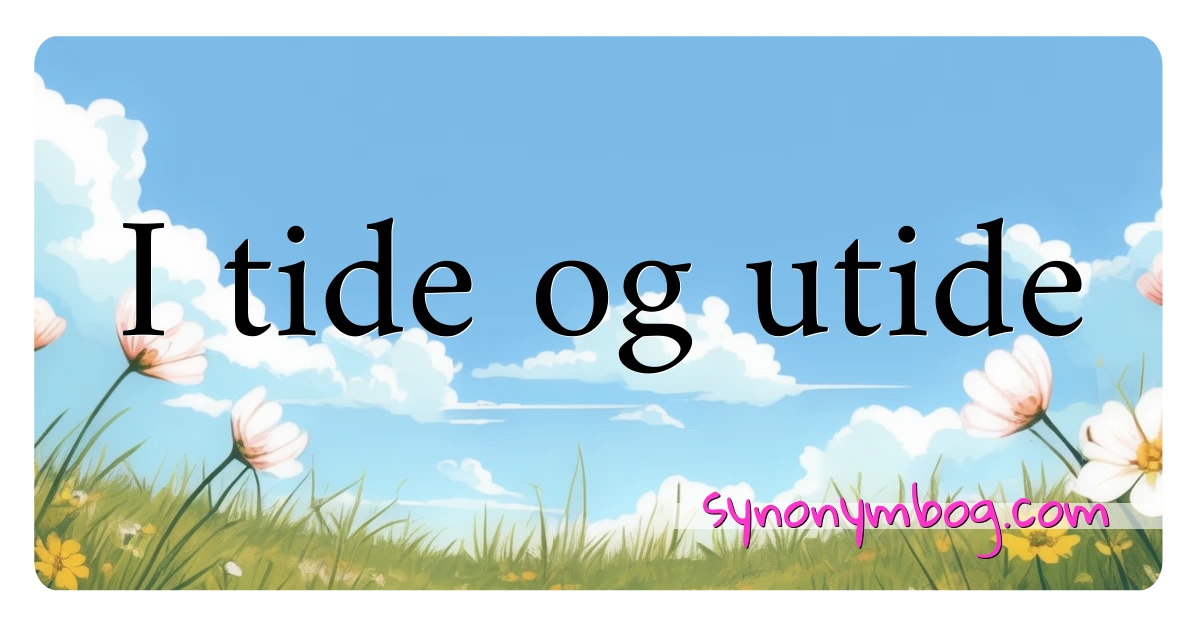 I tide og utide synonymer krydsord betyder forklaring og brug